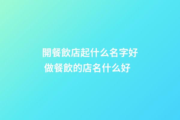 開餐飲店起什么名字好 做餐飲的店名什么好-第1張-店鋪起名-玄機派